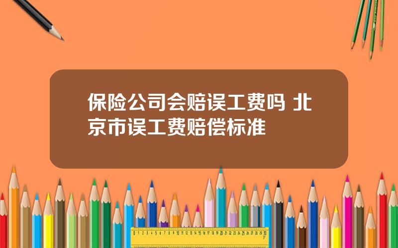 保险公司会赔误工费吗 北京市误工费赔偿标准